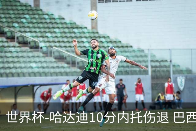 世界杯-哈达迪10分内托伤退 巴西大胜伊朗41分