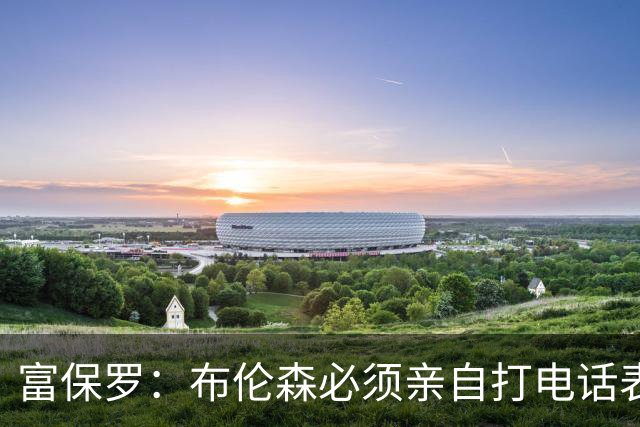 富保罗：布伦森必须亲自打电话表示愿意让权 老詹才会考虑尼克斯