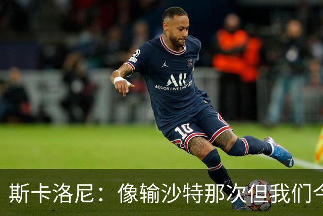斯卡洛尼：像输沙特那次但我们今天做出回应 就3天半休息难以理解