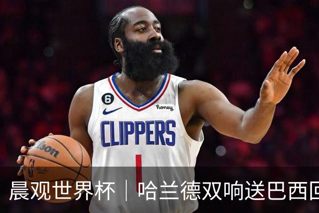 晨观世界杯｜哈兰德双响送巴西回家 C罗将战亚马尔