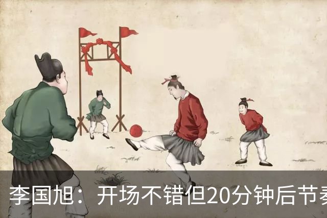 李国旭：开场不错但20分钟后节奏被打乱，需要保持好整体性和斗志