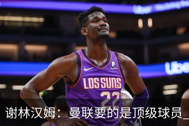 谢林汉姆：曼联要的是顶级球员 M费不够好没必要为错过他沮丧
