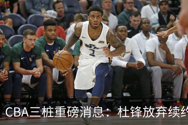 CBA三桩重磅消息：杜锋放弃续约，山东或签约王岚嵚，潘江被迫下课